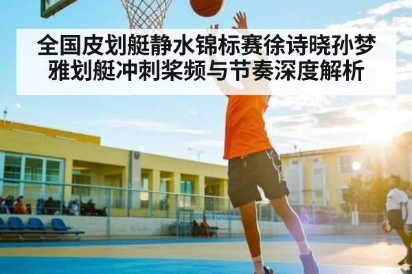 全国皮划艇静水锦标赛徐诗晓孙梦雅划艇冲刺桨频与节奏深度解析（ayx.com）