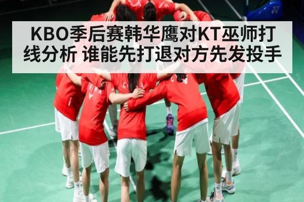 KBO季后赛韩华鹰对KT巫师打线分析 谁能先打退对方先发投手