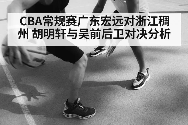 CBA常规赛广东宏远对浙江稠州 胡明轩与吴前后卫对决分析 | aiyouxi